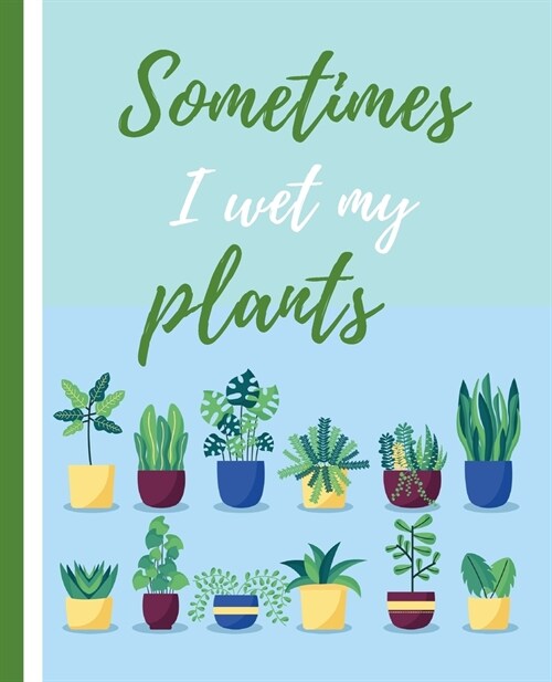 Sometimes I Wet My Plants: Garden Journal with lined pages for garden notes, dot grid pages for garden layout and planning, and plant record page (Paperback)