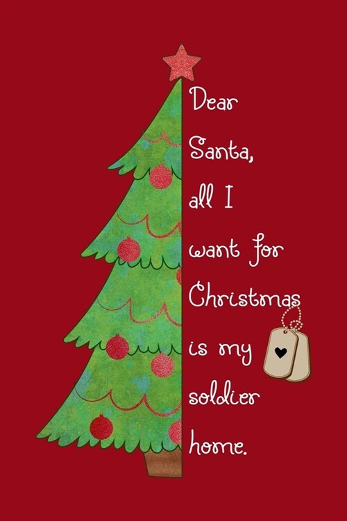 Dear Santa, All I Want For Christmas Is My Soldier Home: Cute Lined Journal - meaningful gift for an Army family member with a Deployed Soldier (Paperback)