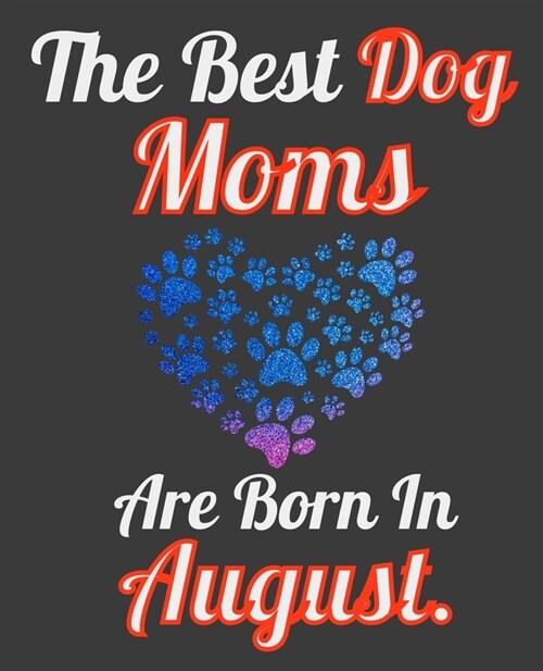 The Best Dog Moms Are Born In August: Unique Journal For Dog Owners and Lovers, Funny Note Book Gift for Women, Diary 110 Blank Lined Pages, 7.5 x 9.2 (Paperback)