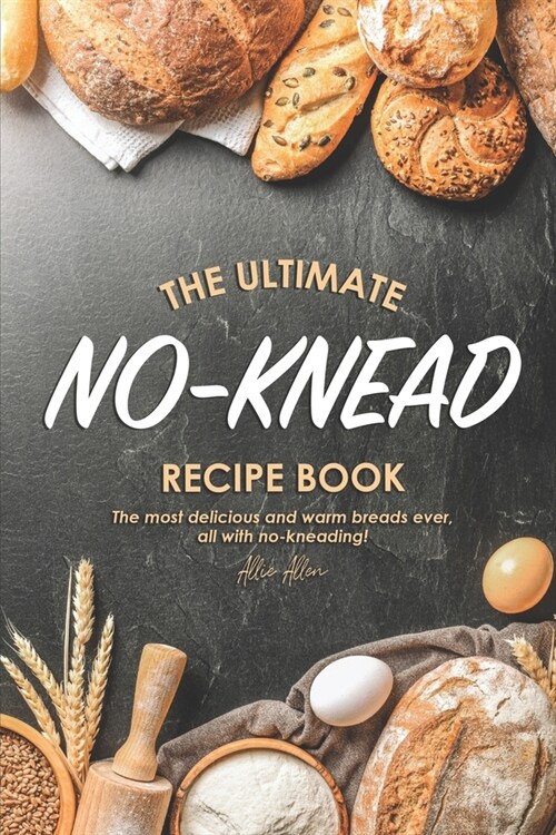 The Ultimate No-Knead Recipe Book: The Most Delicious and Warm Breads Ever, All with No-Kneading! (Paperback)