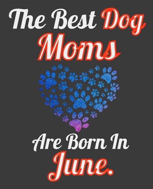 The Best Dog Moms Are Born In June: Unique Journal For Dog Owners and Lovers, Funny Note Book Gift for Women, Diary 110 Blank Lined Pages, 7.5 x 9.25 (Paperback)
