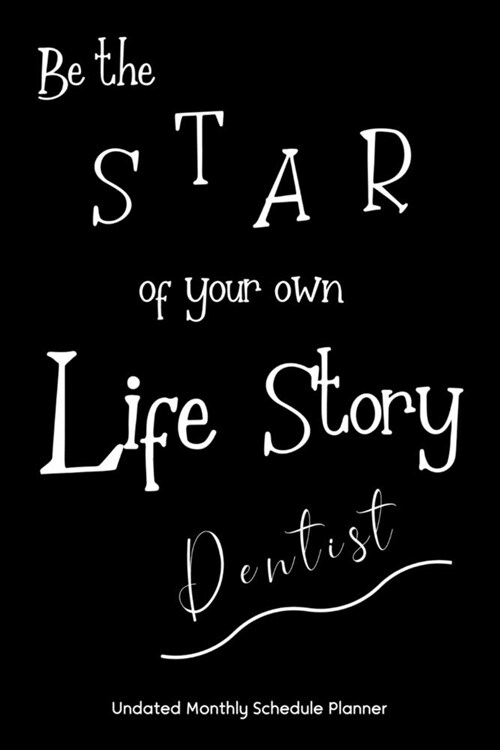 Be the STAR of your own Life Story Dentist Undated Monthly Schedule Planner: Dentist Gifts -- 2020 & Beyond Planner, Month by Month Views, Has Note Ta (Paperback)