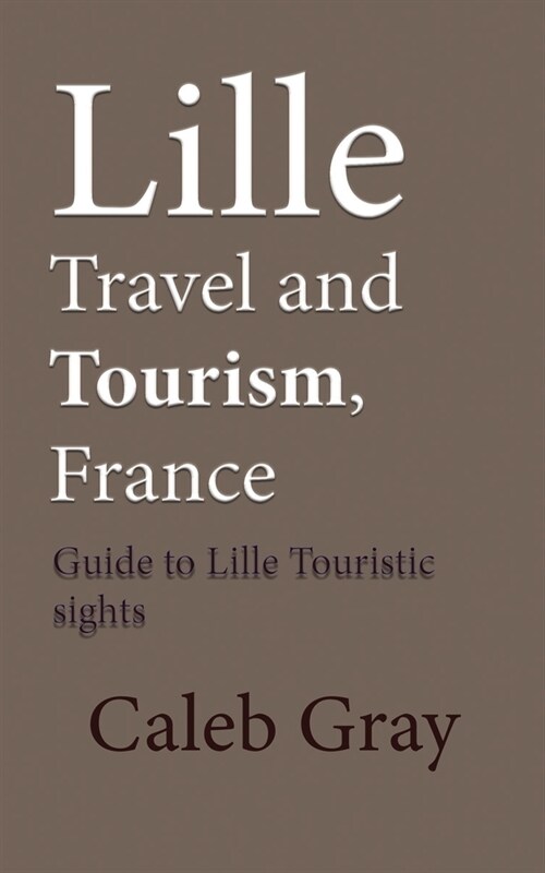 Lille Travel and Tourism, France: Guide to Lille Touristic sights (Paperback)