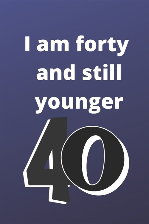 i am forty and still younger: Birthday gifts for 40 Year Old, (6x9) notebook journal, blank, 120 Pages, funny and original present for teen boys, gi (Paperback)