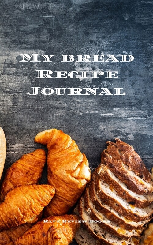 My Bread Recipe Journal: Journal designed to create and personalize your familys treasured bread recipes. 5x8 100 writable pages, glossy cov (Paperback)