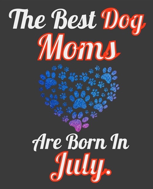 The Best Dog Moms Are Born In July: Unique Journal For Dog Owners and Lovers, Funny Note Book Gift for Women, Diary 110 Blank Lined Pages, 7.5 x 9.25 (Paperback)