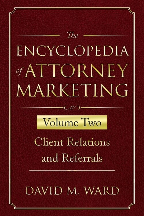The Encyclopedia of Attorney Marketing: Volume Two--Client Relations and Referrals (Paperback)