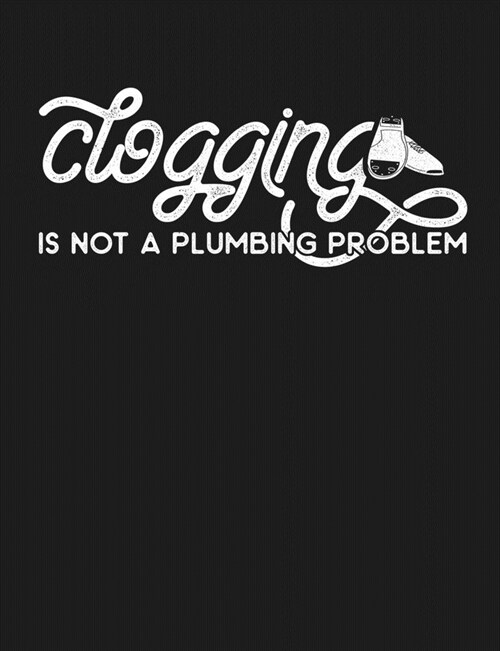 Clogging is Not a Plumbing Problem: Funny Clogger Journal Clog Dance Diary Folk Dancing Composition Notebook, 100 Wide Ruled Pages (Paperback)