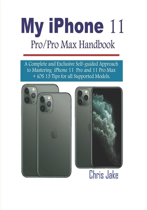 My iPhone 11 Pro/Pro Max Handbook: A Complete and Exclusive Self-Guided Approach to mastering iPhone 11 Pro and 11 Pro Max + iOS 13 Tips for all Suppo (Paperback)