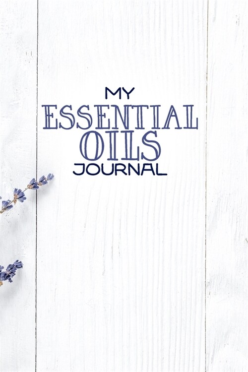 My Essential Oils Journal: Notebook to write and organize your oil blends and recipes 6x9 100 Pages (Paperback)