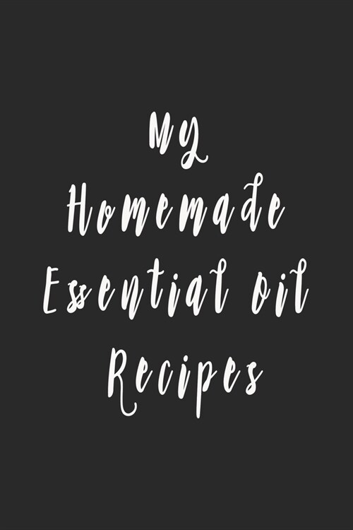 My Homemade Essential Oil Recipes: Recipe Book; Journal; Record Your Most Used Blends; Notes to Write in for Women & Men Who Love Aromatherapy (Paperback)