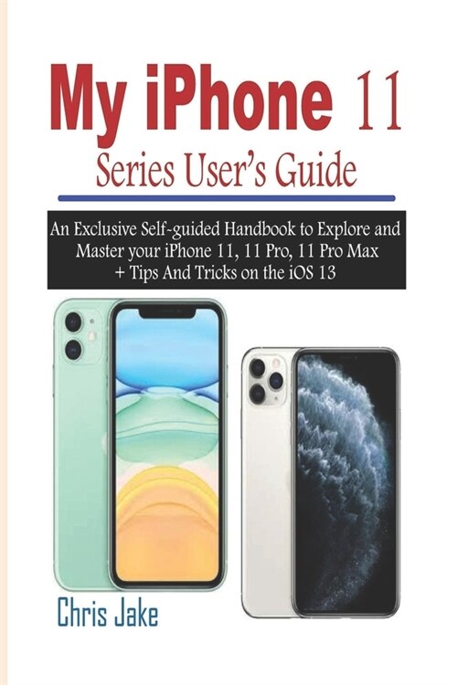 My iPhone 11 Series Users Guide: An Exclusive Self-Guided Handbook to Explore and Master Your iPhone 11, 11 Pro, 11 Pro Max + Tips and Tricks on the (Paperback)