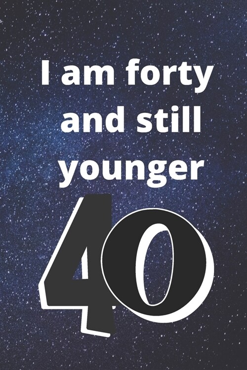 i am forty and still younger: Birthday gifts for 40 Year Old, (6x9) gratitude journal, journal, blank, 120 Pages, funny and original present for boy (Paperback)