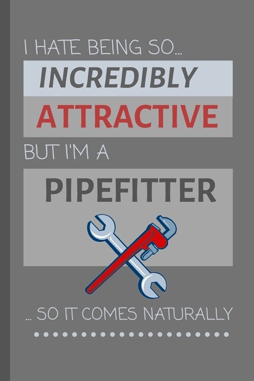 I Hate Being So Incredibly Attractive But Im A Pipefitter... So It Comes Naturally!: Funny Lined Notebook / Journal Gift Idea For Work (Paperback)