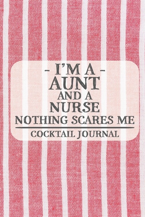Im a Aunt and a Nurse Nothing Scares Me Cocktail Journal: Blank Cocktail Journal to Write in for Women, Bartenders, Drink and Alcohol Log, Document a (Paperback)