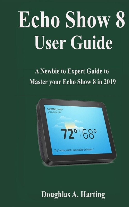 Echo show 8 User Guide: A Newbie to Expert Guide to Master your Echo Show 8 in 2019 (Paperback)