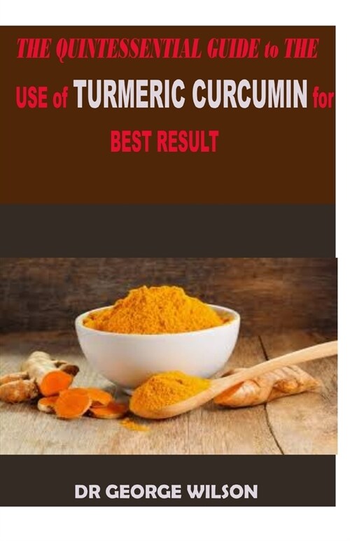 THE QUINTESSENTIAL GUIDE to THE USE of TURMERIC CURCUMIN for THE BEST RESULT: A perfect guide to the use of turmeric curcumin to live a n hhealthy lif (Paperback)