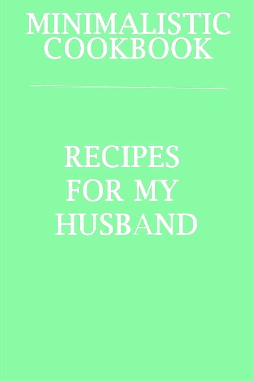 Minimalistic CookBook Recipes For My Husband: A 120 Lined Pages To Note Down Your Way To Those Delicious Meals! (Paperback)