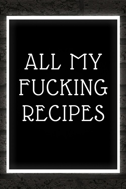 All My Fucking Recipe: Book Journal to Write in for Women Document all Your Special Recipes and Notes for Your Favorite (TIME TO COOK!!): 6 x (Paperback)