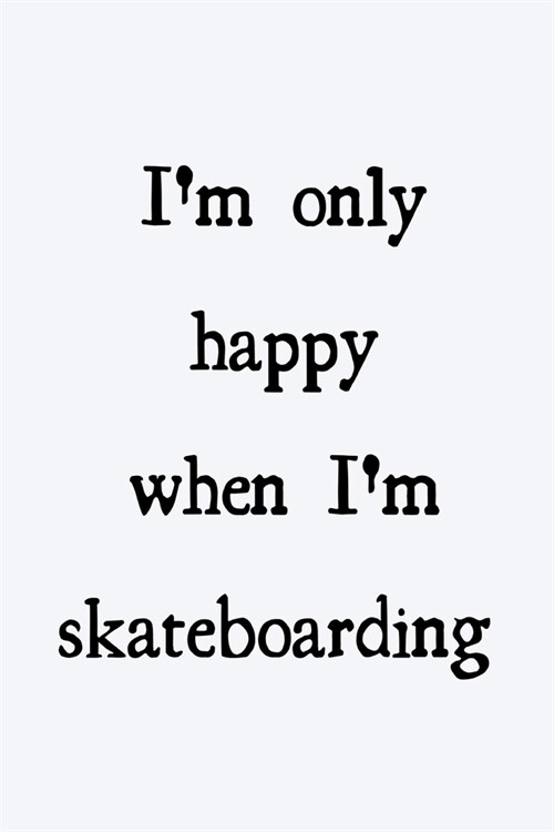 Im only happy when Im skateboarding: novelty skateboarding notebook 6x9 (Paperback)