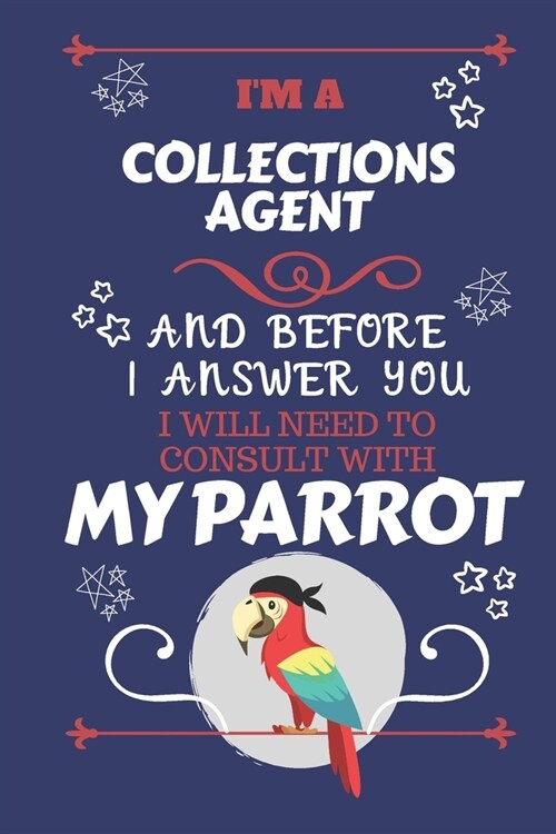 Im A Collections Agent And Before I Answer You I Will Need To Consult With My Parrot: Perfect Gag Gift For A Truly Great Collections Agent - Blank Li (Paperback)