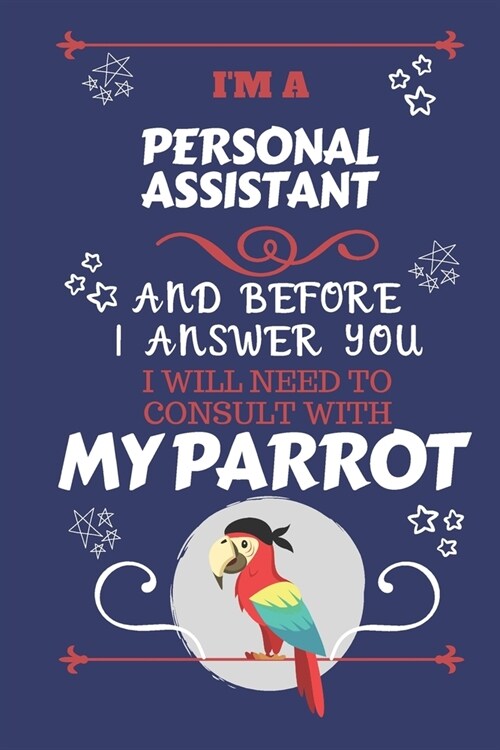 Im A Personal Assistant And Before I Answer You I Will Need To Consult With My Parrot: Perfect Gag Gift For A Truly Great Personal Assistant - Blank (Paperback)