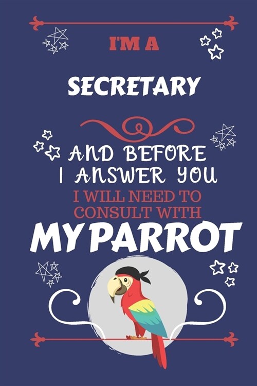 Im A Secretary And Before I Answer You I Will Need To Consult With My Parrot: Perfect Gag Gift For A Truly Great Secretary - Blank Lined Notebook Jou (Paperback)