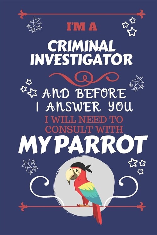 Im A Criminal Investigator And Before I Answer You I Will Need To Consult With My Parrot: Perfect Gag Gift For A Truly Great Criminal Investigator - (Paperback)
