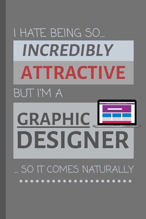 I Hate Being So Incredibly Attractive But Im A Graphic Designer... So It Comes Naturally!: Funny Lined Notebook / Journal Gift Idea For Work (Paperback)