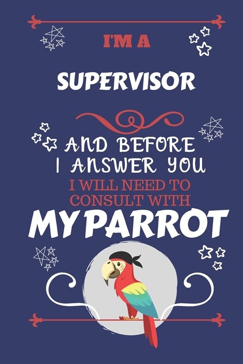 Im A Supervisor And Before I Answer You I Will Need To Consult With My Parrot: Perfect Gag Gift For A Truly Great Supervisor - Blank Lined Notebook J (Paperback)