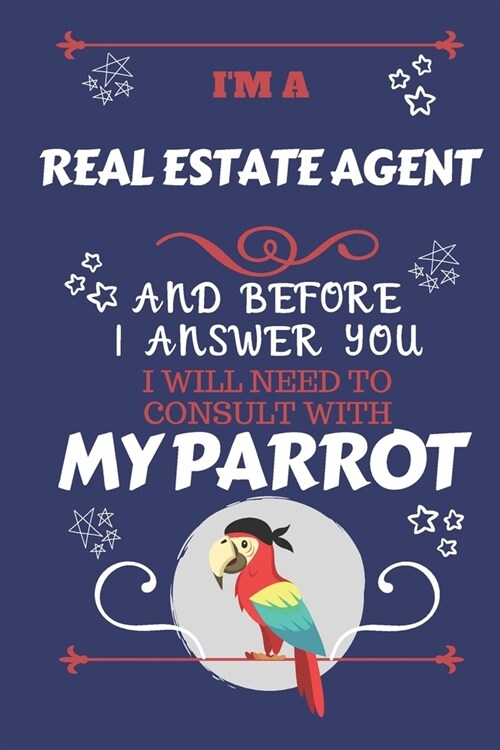 Im A Real Estate Agent And Before I Answer You I Will Need To Consult With My Parrot: Perfect Gag Gift For A Truly Great Real Estate Agent - Blank Li (Paperback)