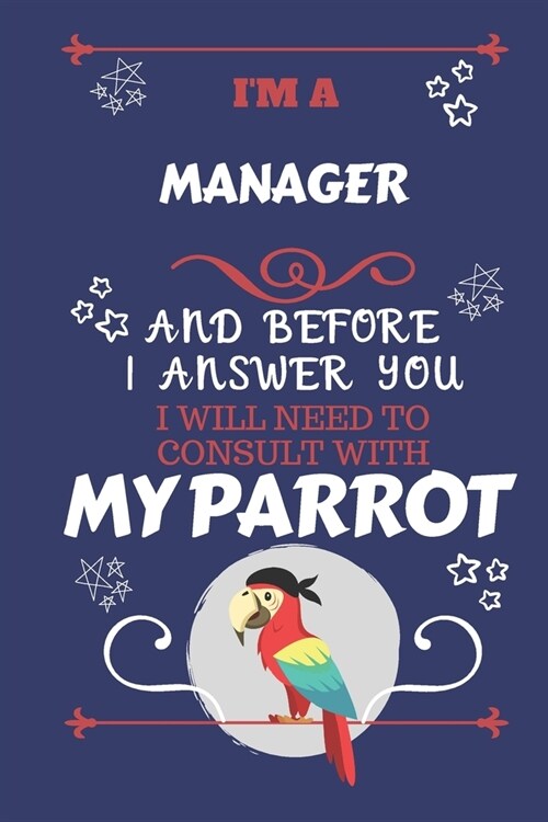 Im A Manager And Before I Answer You I Will Need To Consult With My Parrot: Perfect Gag Gift For A Truly Great Manager - Blank Lined Notebook Journal (Paperback)