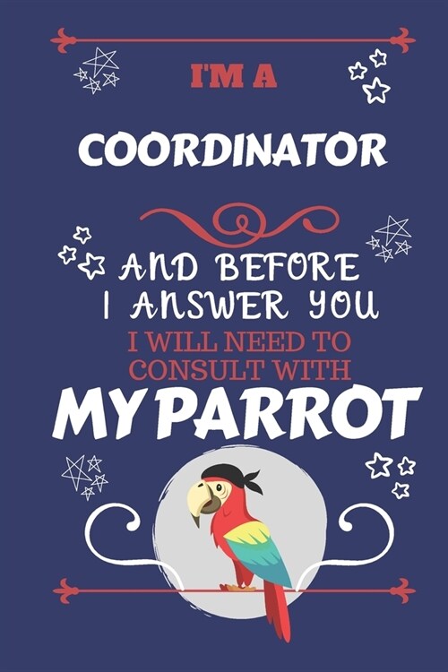 Im A Coordinator And Before I Answer You I Will Need To Consult With My Parrot: Perfect Gag Gift For A Truly Great Coordinator - Blank Lined Notebook (Paperback)