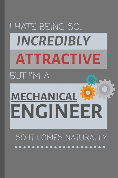 I Hate Being So Incredibly Attractive But Im A Mechanical Engineer... So It Comes Naturally!: Funny Lined Notebook / Journal Gift Idea For Work (Paperback)