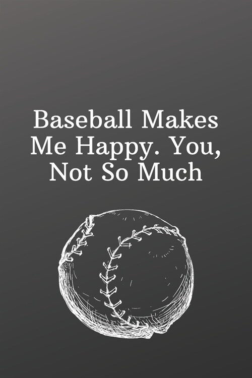Baseball Makes Me Happy. You, Not So Much: Sports Notebook-Inspirational Passion Funny Daily Journal 6x9 120 Pages (Paperback)