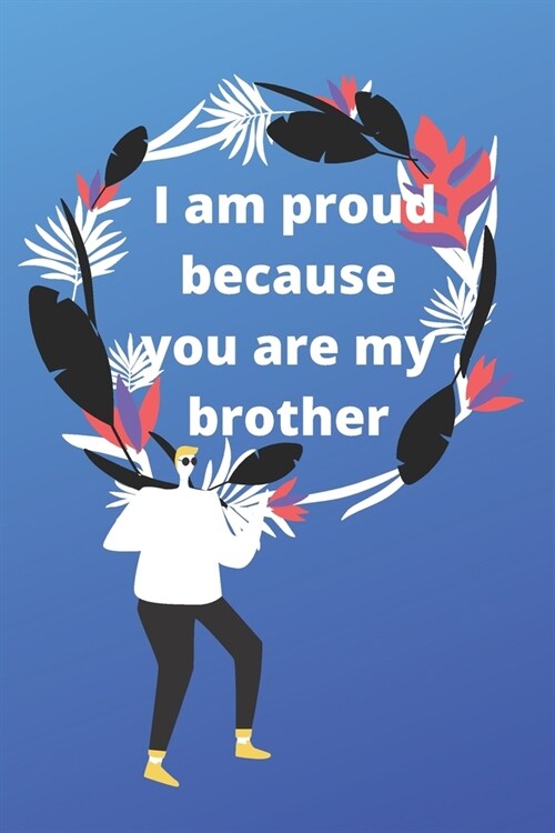 i am proud because you are my brother: Valentine day notebook, notebook, lined notebook, journal, dairy,120 pages (6*9 inches ), for lover, brother, b (Paperback)
