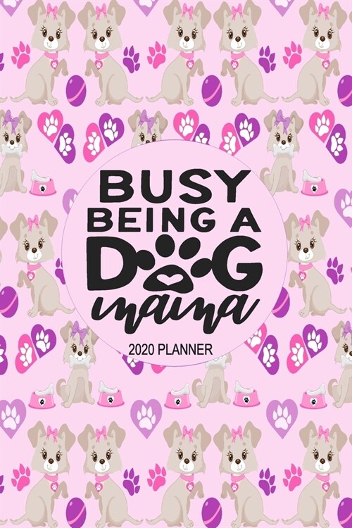 2020 Dog Planner - Busy Being A Dog Mama: 2020 Dog Themed Planner For Women Puppy and Canine Enthusiasts - Month At A Glance Calendar - Contacts Pages (Paperback)