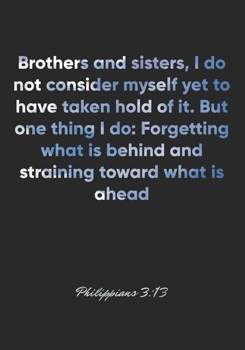 Philippians 3: 13 Notebook: Brothers and sisters, I do not consider myself yet to have taken hold of it. But one thing I do: Forgetti (Paperback)
