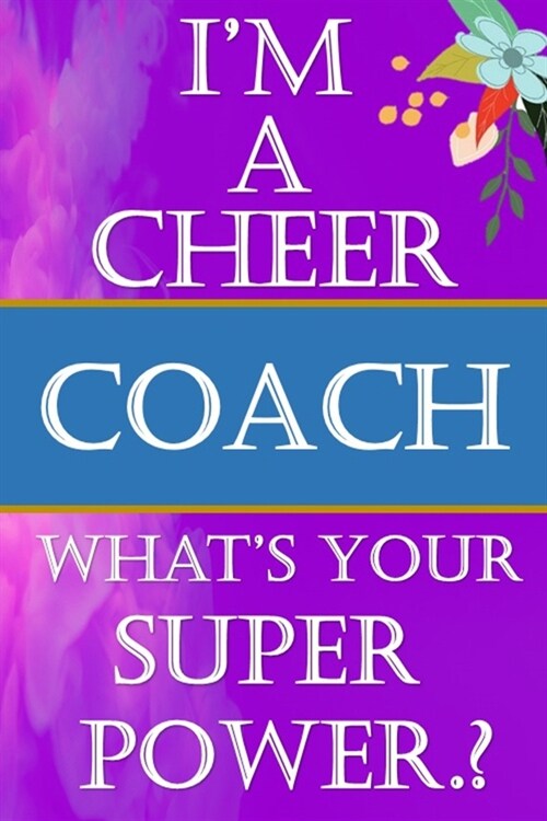 IM A CHEER COACH Whats your Superpower A positive thingking Cheerleading Coach Journal Gifts for Cheerleading Coach: -A Surprise Gifts Ideas for you (Paperback)