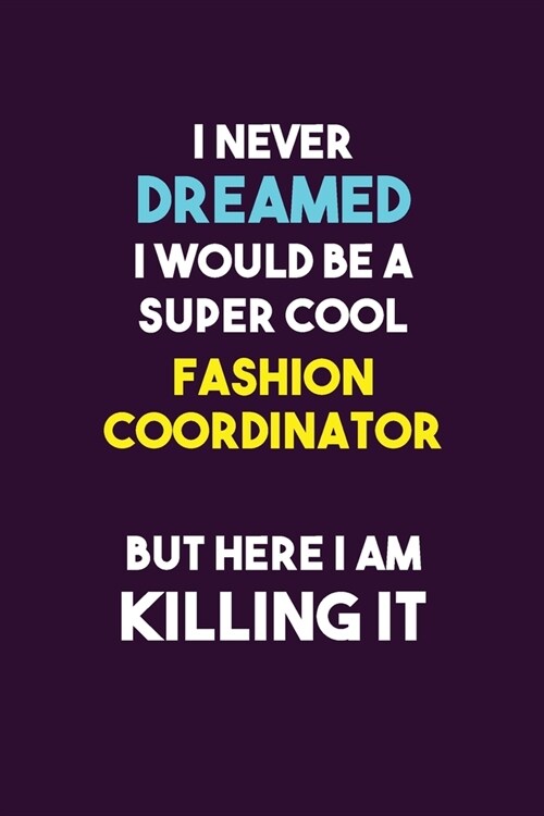 I Never Dreamed I would Be A Super Cool Fashion Coordinator But Here I Am Killing It: 6X9 120 pages Career Notebook Unlined Writing Journal (Paperback)