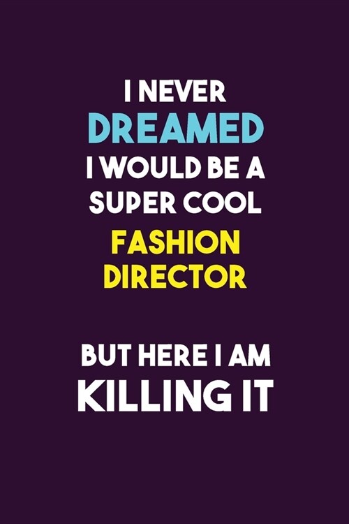 I Never Dreamed I would Be A Super Cool Fashion Director But Here I Am Killing It: 6X9 120 pages Career Notebook Unlined Writing Journal (Paperback)