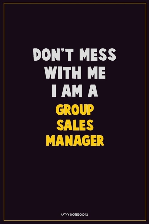Dont Mess With Me, I Am A Group Sales Manager: Career Motivational Quotes 6x9 120 Pages Blank Lined Notebook Journal (Paperback)