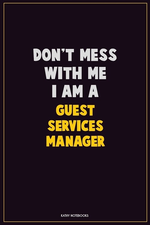 Dont Mess With Me, I Am A Guest Services Manager: Career Motivational Quotes 6x9 120 Pages Blank Lined Notebook Journal (Paperback)