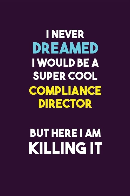 I Never Dreamed I would Be A Super Cool Compliance Director But Here I Am Killing It: 6X9 120 pages Career Notebook Unlined Writing Journal (Paperback)