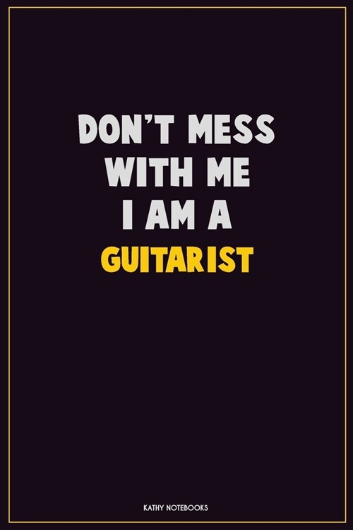 Dont Mess With Me, I Am A Guitarist: Career Motivational Quotes 6x9 120 Pages Blank Lined Notebook Journal (Paperback)