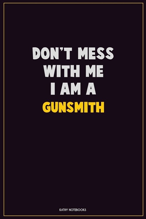 Dont Mess With Me, I Am A Gunsmith: Career Motivational Quotes 6x9 120 Pages Blank Lined Notebook Journal (Paperback)