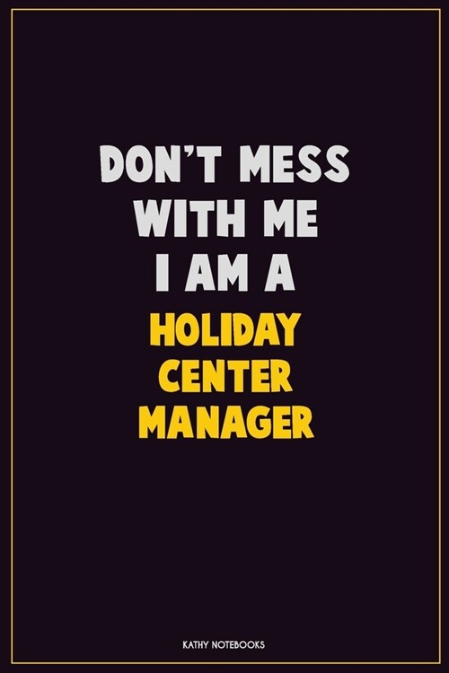 Dont Mess With Me, I Am A Holiday Center Manager: Career Motivational Quotes 6x9 120 Pages Blank Lined Notebook Journal (Paperback)