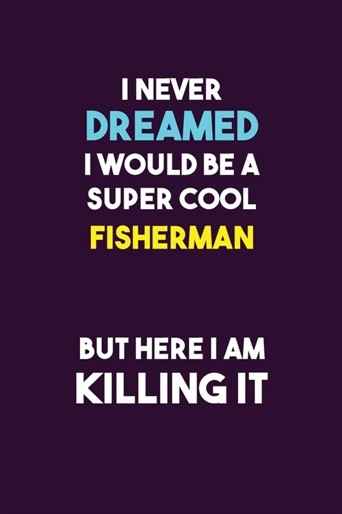 I Never Dreamed I would Be A Super Cool Fisherman But Here I Am Killing It: 6X9 120 pages Career Notebook Unlined Writing Journal (Paperback)