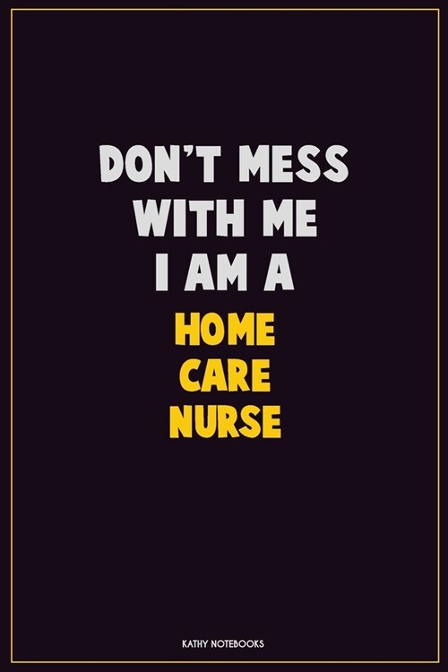 Dont Mess With Me, I Am A home care nurse: Career Motivational Quotes 6x9 120 Pages Blank Lined Notebook Journal (Paperback)