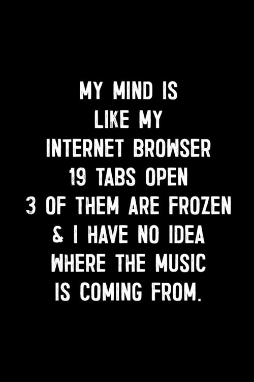 My Mind Is Like My Internet Browser. 19 Tabs Open. 3 Of Them Are Frozen & I Have No Idea Where The Music Is Coming From.: : College Ruled Line Paper N (Paperback)